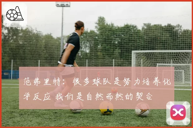 范弗里特：很多球队是努力培养化学反应 我们是自然而然的契合