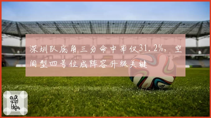 深圳队底角三分命中率仅31.2%，空间型四号位成阵容升级关键