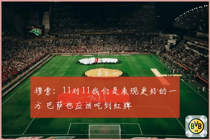 穆索：11对11我们是表现更好的一方 巴萨也应该吃到红牌