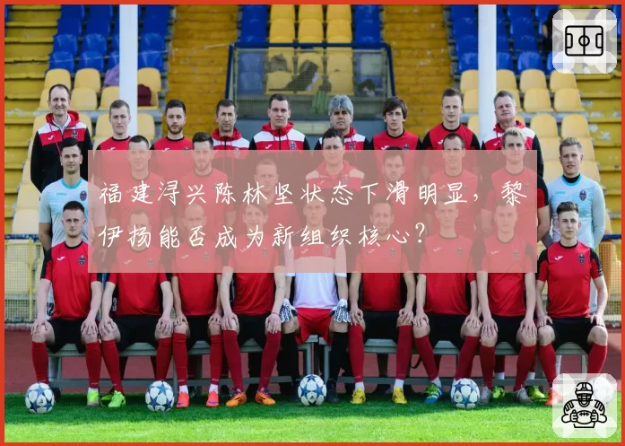 福建浔兴陈林坚状态下滑明显，黎伊扬能否成为新组织核心？