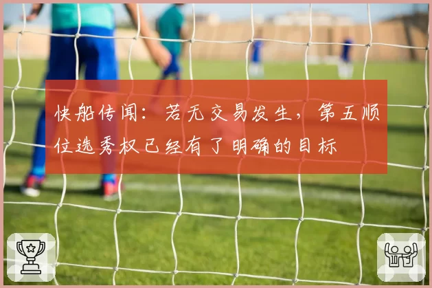 快船传闻：若无交易发生，第五顺位选秀权已经有了明确的目标
