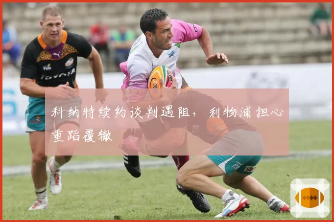 科纳特续约谈判遇阻，利物浦担心重蹈覆辙