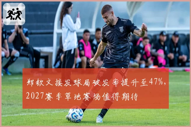 郑钦文接发球局破发率提升至47%，2027赛季草地赛场值得期待