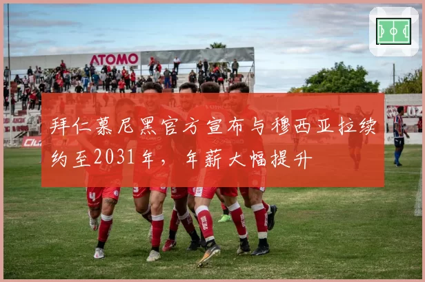 拜仁慕尼黑官方宣布与穆西亚拉续约至2031年，年薪大幅提升