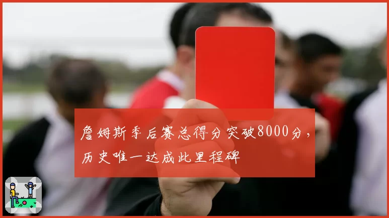詹姆斯季后赛总得分突破8000分，历史唯一达成此里程碑