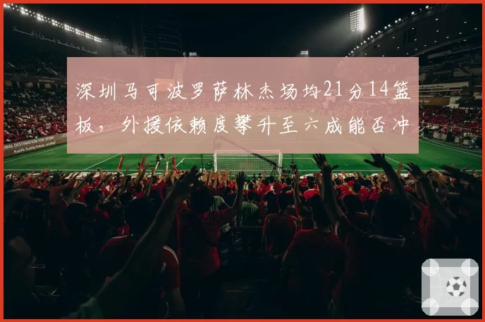 深圳马可波罗萨林杰场均21分14篮板，外援依赖度攀升至六成能否冲击四强？