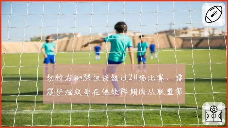 切特右脚踝扭伤错过20场比赛，雷霆护框效率在他缺阵期间从联盟第2跌至第12