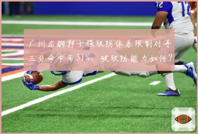 广州龙狮郭士强联防体系限制对手三分命中率31%,破联防能力如何?