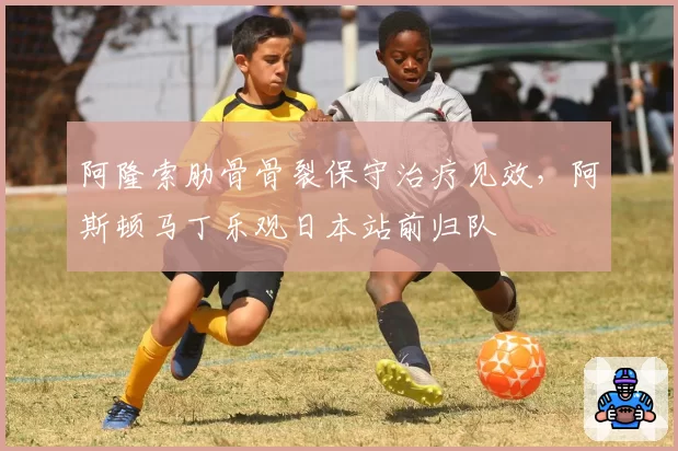 阿隆索肋骨骨裂保守治疗见效，阿斯顿马丁乐观日本站前归队