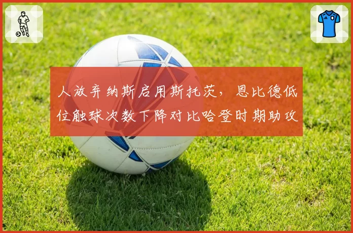 人放弃纳斯启用斯托茨，恩比德低位触球次数下降对比哈登时期助攻数据