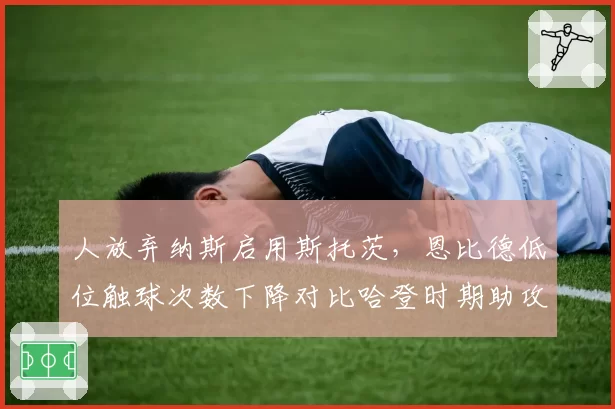 人放弃纳斯启用斯托茨，恩比德低位触球次数下降对比哈登时期助攻数据