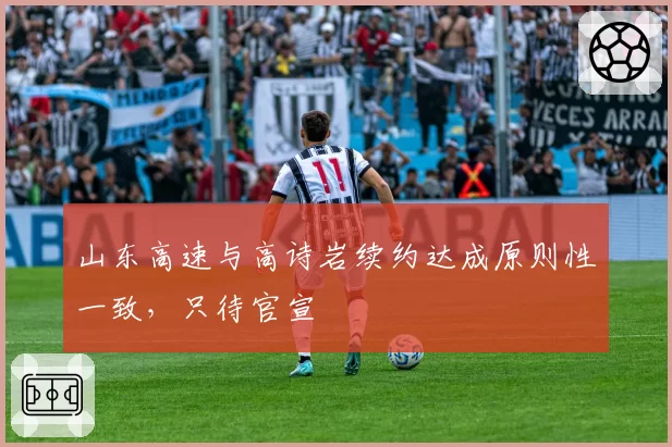 山东高速与高诗岩续约达成原则性一致，只待官宣