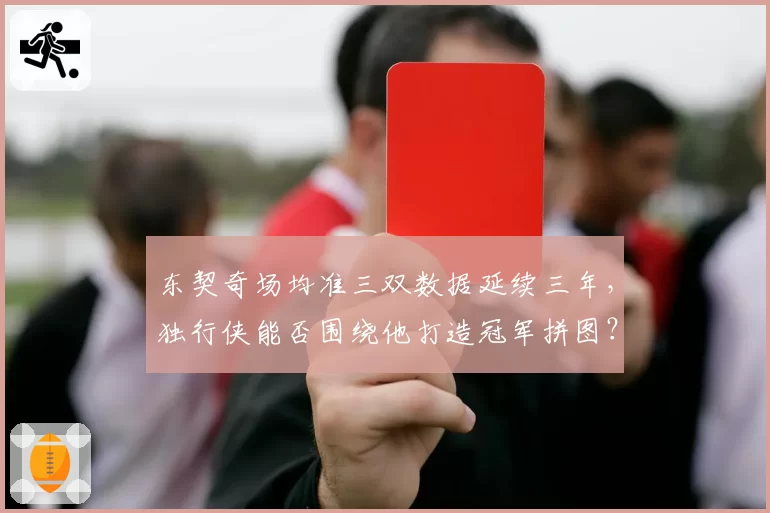 东契奇场均准三双数据延续三年，独行侠能否围绕他打造冠军拼图？