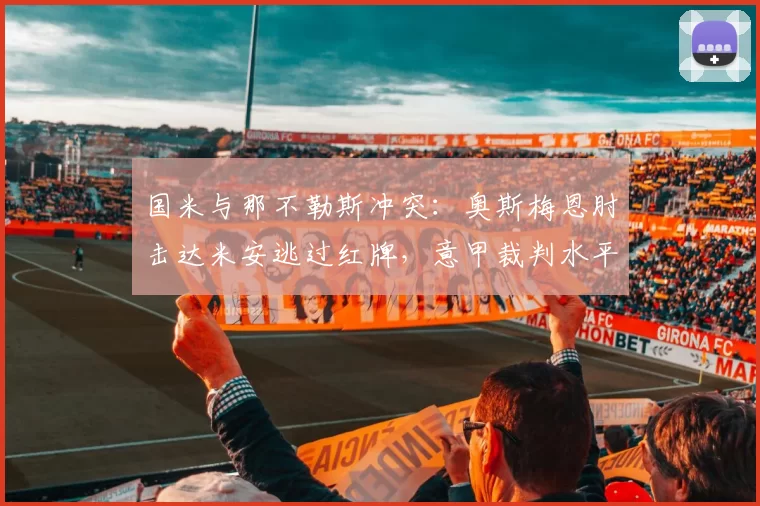 国米与那不勒斯冲突：奥斯梅恩肘击达米安逃过红牌，意甲裁判水平遭质疑