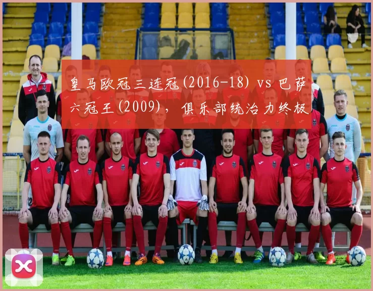 皇马欧冠三连冠(2016-18) vs 巴萨六冠王(2009)，俱乐部统治力终极对决