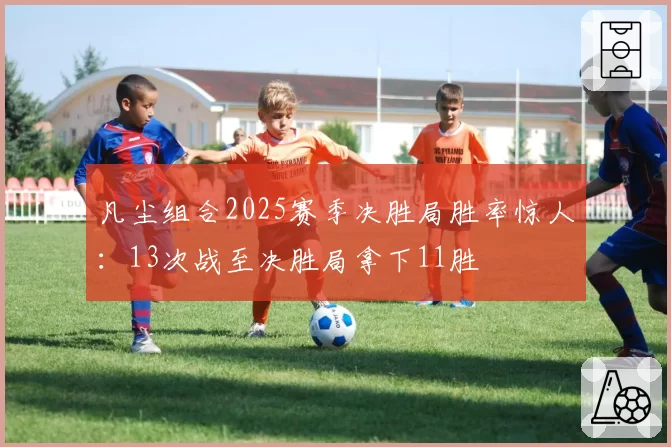 凡尘组合2025赛季决胜局胜率惊人：13次战至决胜局拿下11胜