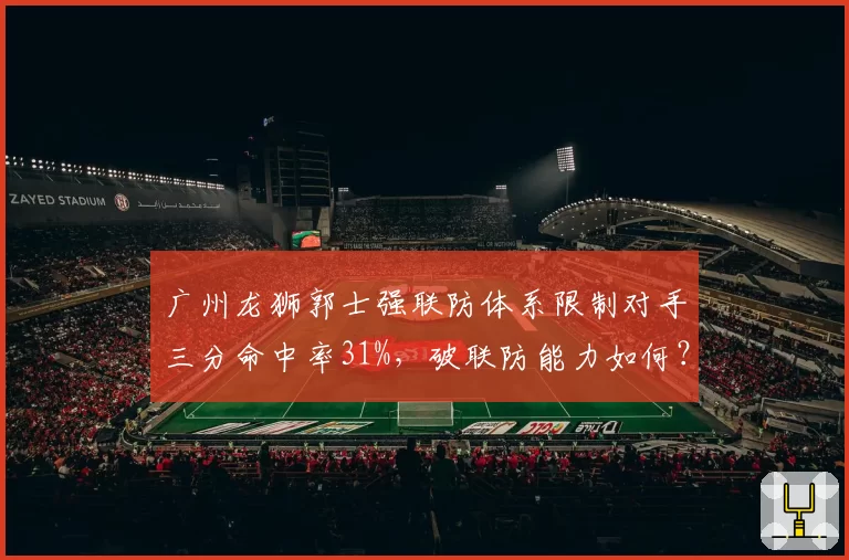 广州龙狮郭士强联防体系限制对手三分命中率31%,破联防能力如何?