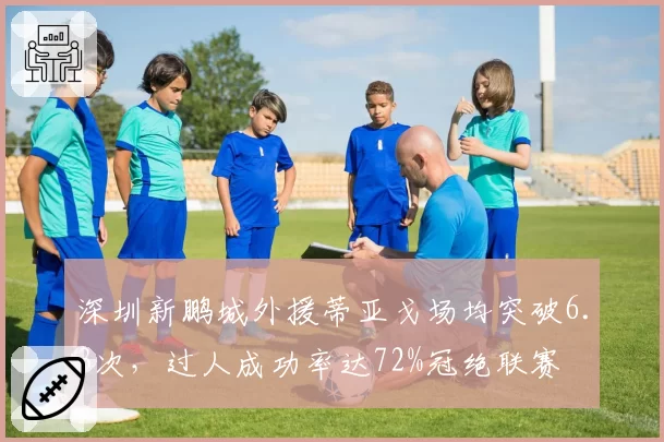 深圳新鹏城外援蒂亚戈场均突破6.3次，过人成功率达72%冠绝联赛