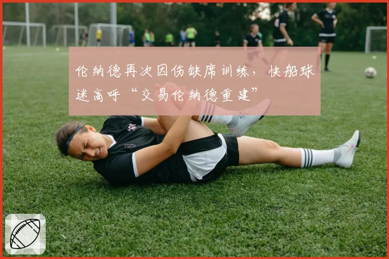 伦纳德再次因伤缺席训练，快船球迷高呼“交易伦纳德重建”