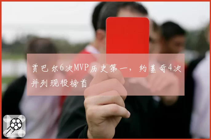 贾巴尔6次MVP历史第一，约基奇4次并列现役榜首