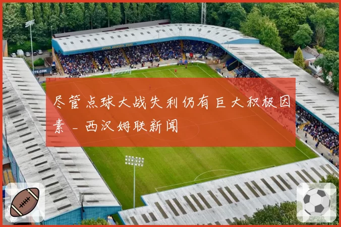 尽管点球大战失利仍有巨大积极因素 _ 西汉姆联新闻