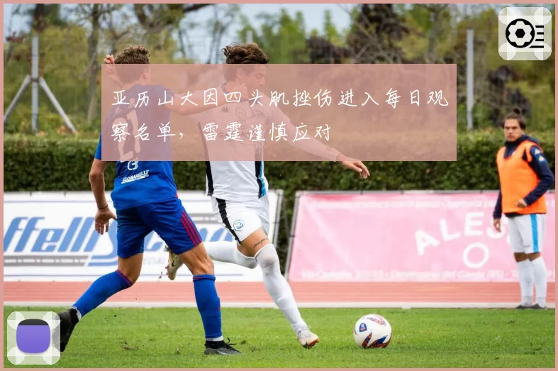 亚历山大因四头肌挫伤进入每日观察名单，雷霆谨慎应对